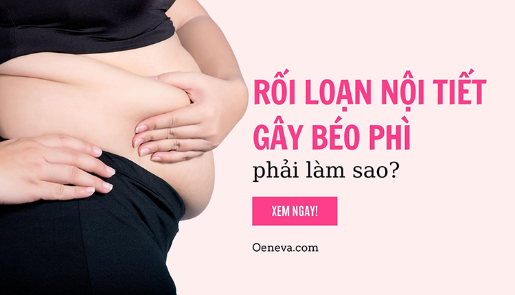 Vì sao rối loạn nội tiết gây béo phì? Cải thiện bằng cách nào? 1 Vì sao rối loạn nội tiết gây béo phì? Cải thiện bằng cách nào? 1