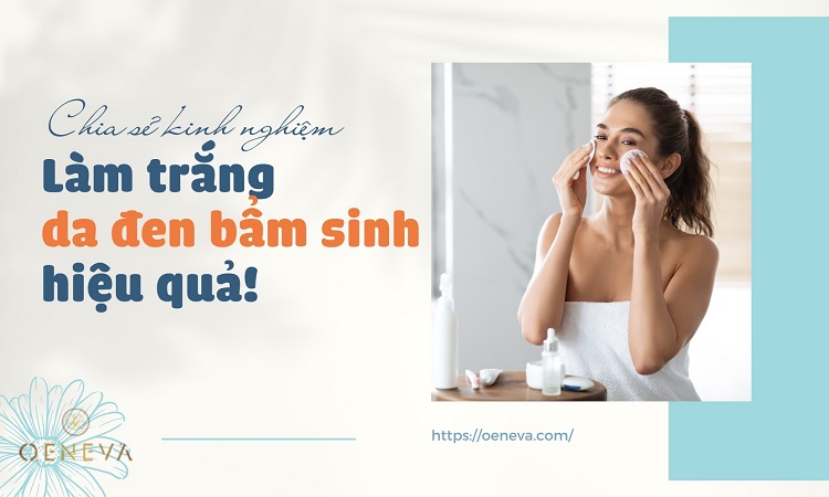 Chia sẻ kinh nghiệm làm trắng da đen bẩm sinh 1 Chia sẻ kinh nghiệm làm trắng da đen bẩm sinh 1
