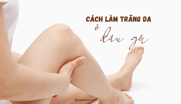 cách làm trắng da ở đầu gối cách làm trắng da ở đầu gối