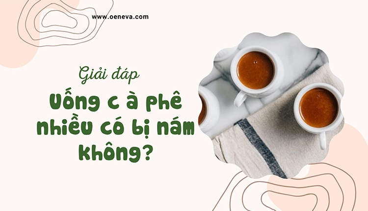 Uống cà phê nhiều có bị nám da không? 1