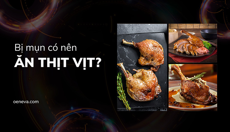 Bị mụn có nên ăn thịt vịt? Cần lưu ý gì trong chế độ ăn? 1