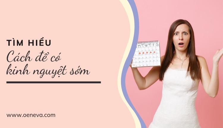 Tìm hiểu 12 cách có kinh nguyệt sớm cho chị em 1