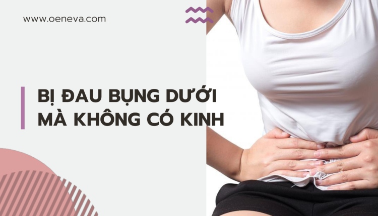 Thực hư nguyên nhân bị đau bụng dưới mà không có kinh? 1 bị đau bụng dưới mà không có kinh