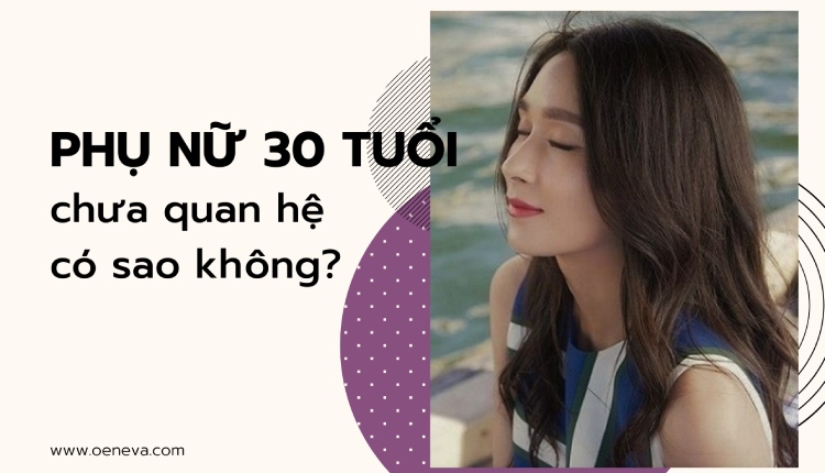 Vén màn bí mật phụ nữ 30 tuổi chưa quan hệ có sao không? 1