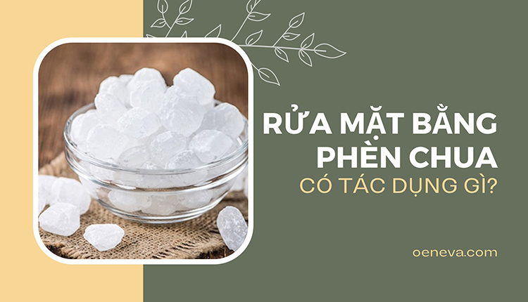 Rửa mặt bằng phèn chua có tác dụng gì? Lưu ý khi áp dụng 1 Rửa mặt bằng phèn chua có tác dụng gì? Lưu ý khi áp dụng 1