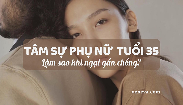 Tâm sự của phụ nữ tuổi 35: Làm sao khi ngại gần chồng? 1 Tâm sự của phụ nữ tuổi 35: Làm sao khi ngại gần chồng? 1