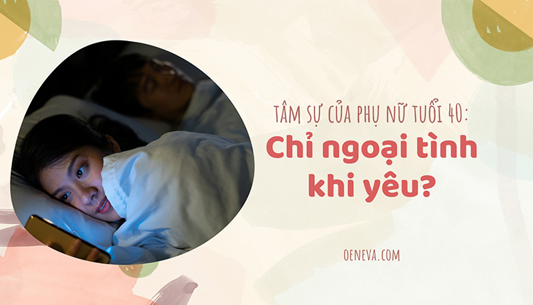 Tâm sự của phụ nữ tuổi 40: Chỉ ngoại tình khi yêu? 1