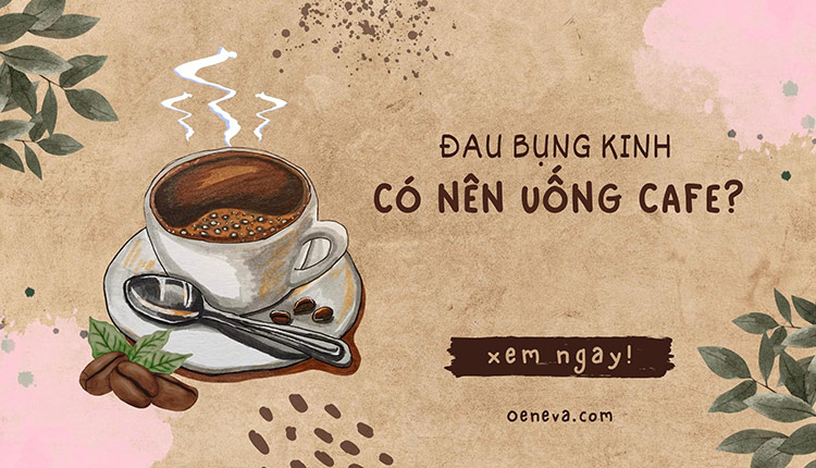Tìm hiểu ngay: đau bụng kinh có nên uống cafe? 1 Tìm hiểu ngay: đau bụng kinh có nên uống cafe? 1